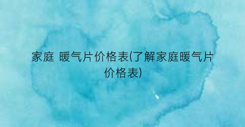 家庭 暖气片价格表(了解家庭暖气片价格表)
